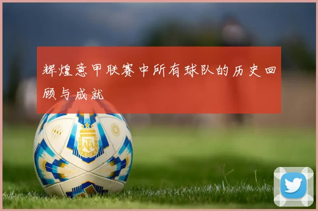 辉煌意甲联赛中所有球队的历史回顾与成就