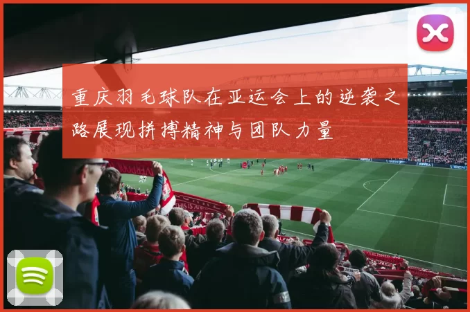 重庆羽毛球队在亚运会上的逆袭之路展现拼搏精神与团队力量