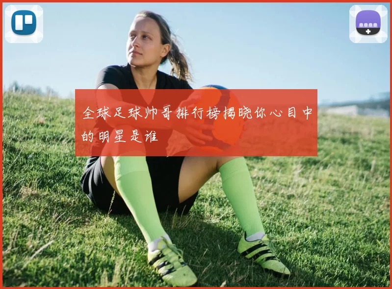 全球足球帅哥排行榜揭晓你心目中的明星是谁