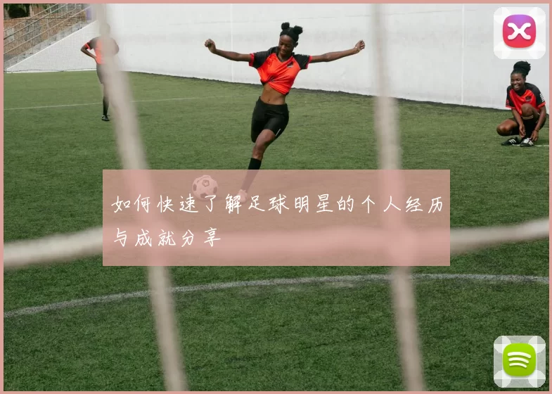 如何快速了解足球明星的个人经历与成就分享