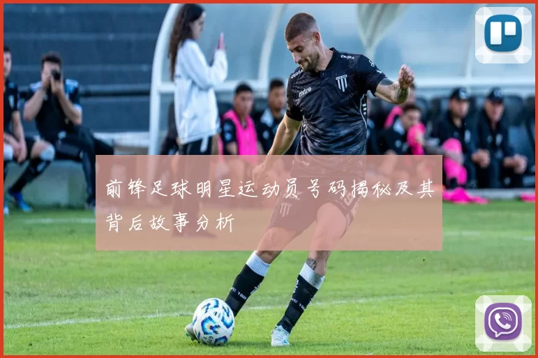 前锋足球明星运动员号码揭秘及其背后故事分析