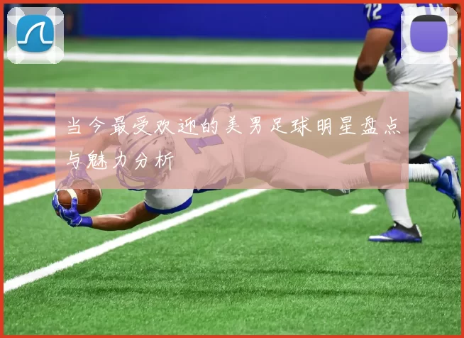 当今最受欢迎的美男足球明星盘点与魅力分析
