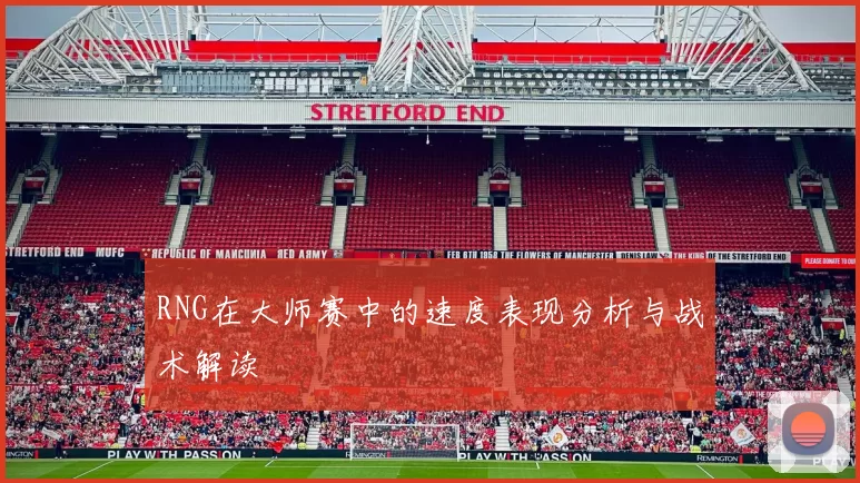 RNG在大师赛中的速度表现分析与战术解读