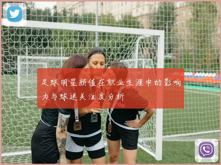 足球明星颜值在职业生涯中的影响力与球迷关注度分析
