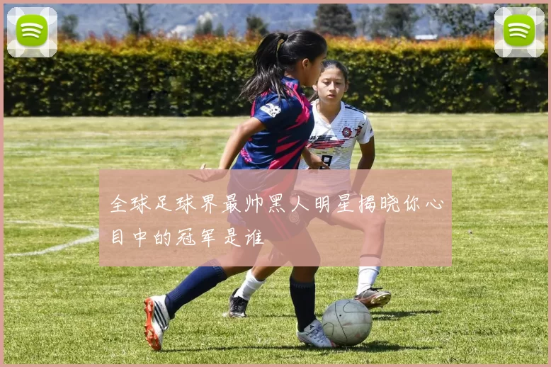 全球足球界最帅黑人明星揭晓你心目中的冠军是谁