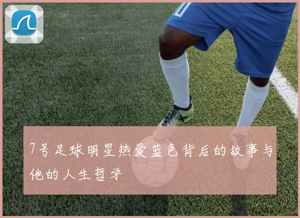 7号足球明星热爱蓝色背后的故事与他的人生哲学