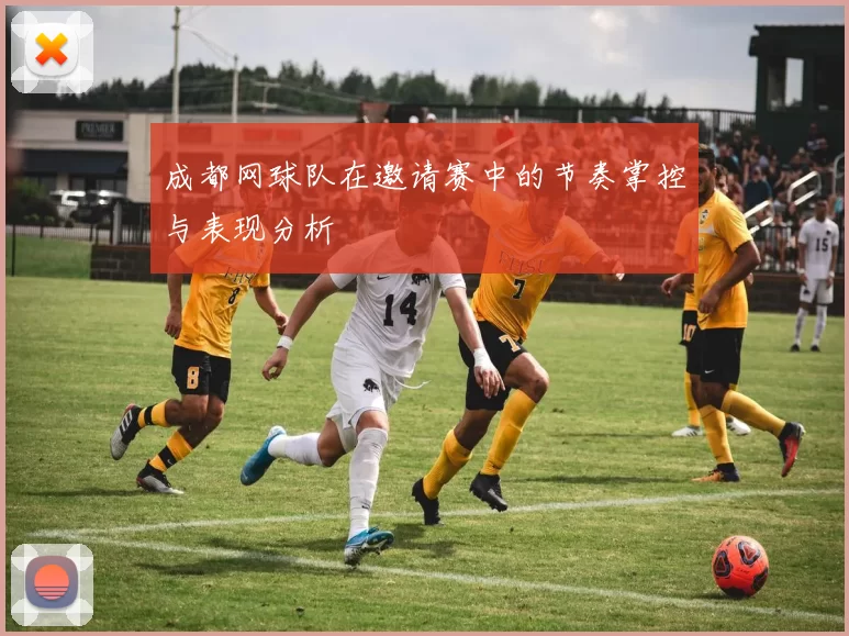 成都网球队在邀请赛中的节奏掌控与表现分析