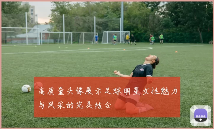 高质量头像展示足球明星女性魅力与风采的完美结合
