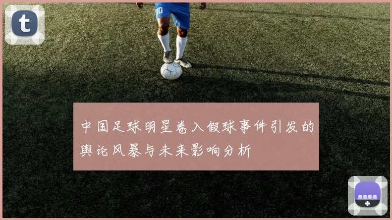 中国足球明星卷入假球事件引发的舆论风暴与未来影响分析