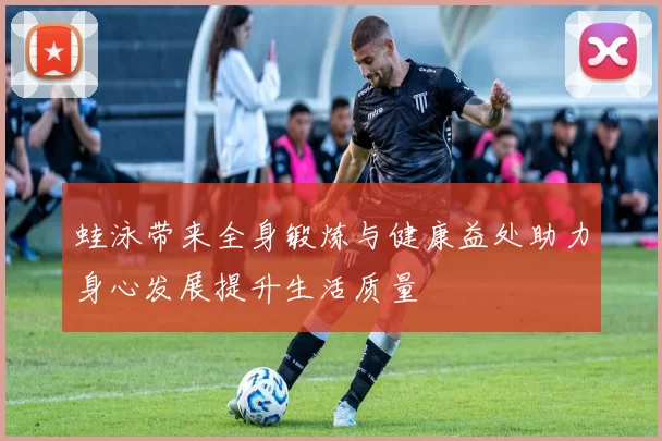 蛙泳带来全身锻炼与健康益处助力身心发展提升生活质量