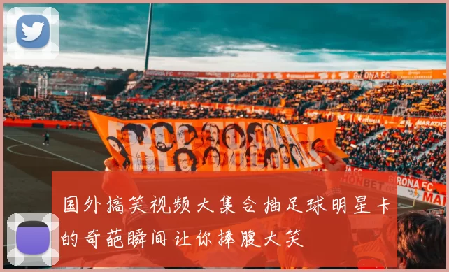 国外搞笑视频大集合抽足球明星卡的奇葩瞬间让你捧腹大笑