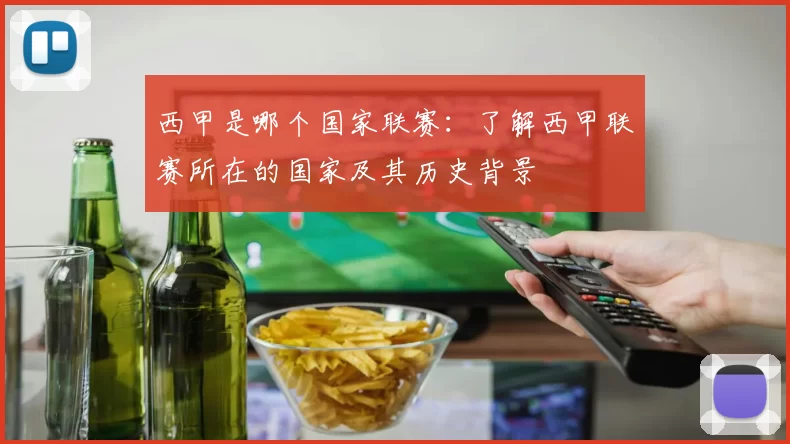 西甲是哪个国家联赛：了解西甲联赛所在的国家及其历史背景