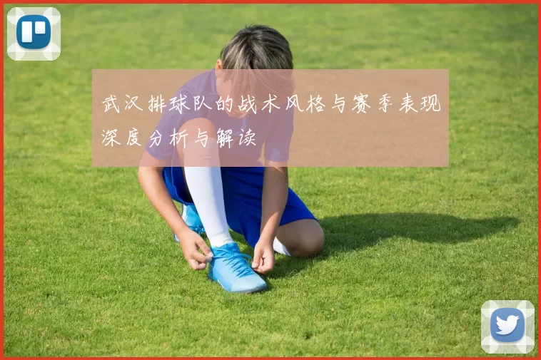 武汉排球队的战术风格与赛季表现深度分析与解读