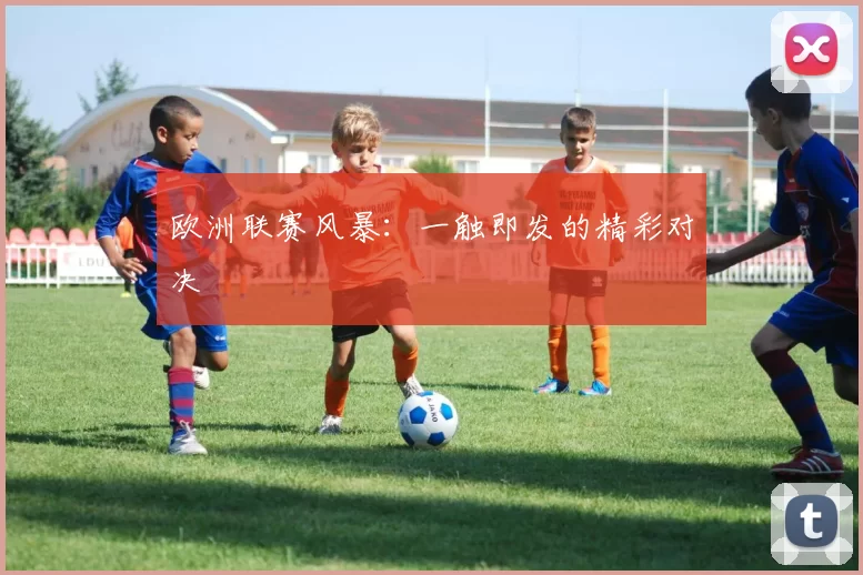 欧洲联赛风暴：一触即发的精彩对决